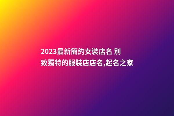 2023最新簡約女裝店名 別致獨特的服裝店店名,起名之家-第1張-店鋪起名-玄機派